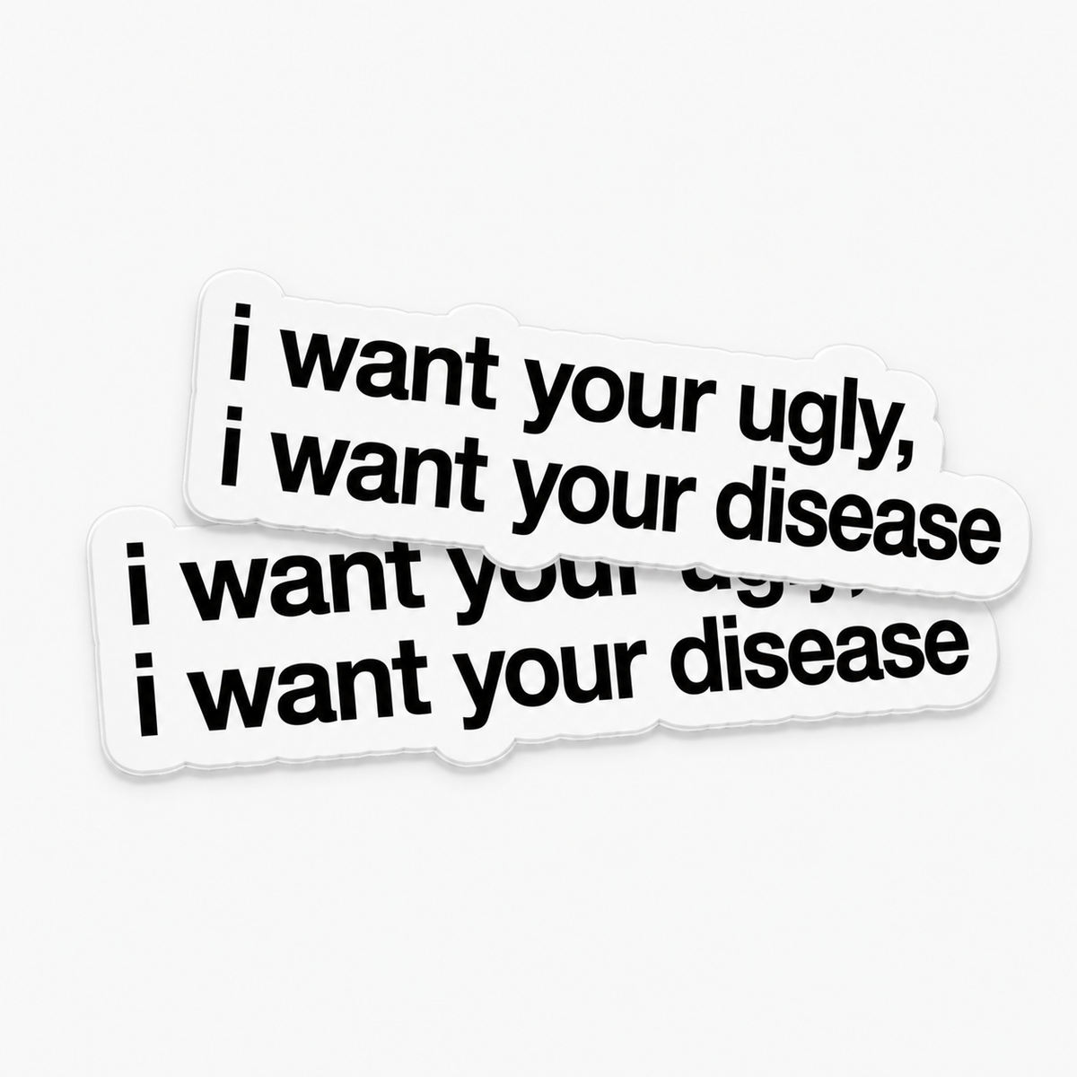 “I WANT YOUR UGLY, I WANT YOUR DISEASE“ x2