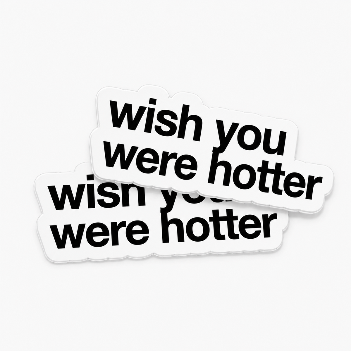 “WISH YOU WERE HOTTER“ x2